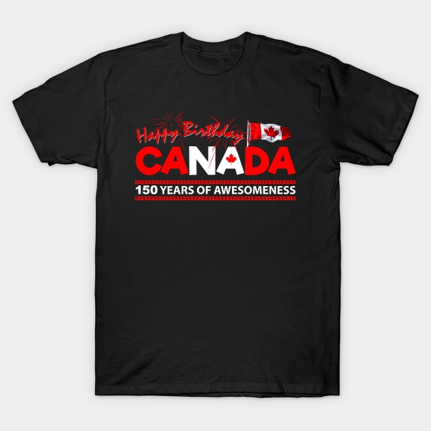 Happy Birthday Canada 150 Years Of Awesomeness T-Shirt by TheFlying6